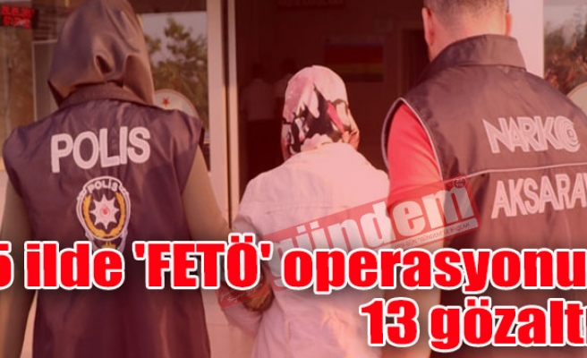 5 ilde 'FETÖ' operasyonu: 13 gözaltı