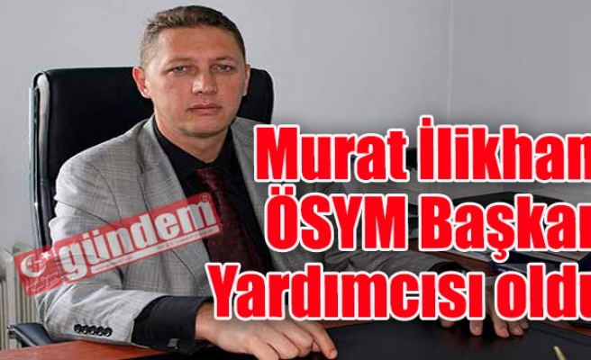 Murat İlikhan ÖSYM Başkan yardımcısı oldu