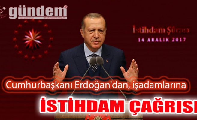 Cumhurbaşkanı Erdoğan'dan, işadamlarına istihdam çağrısı
