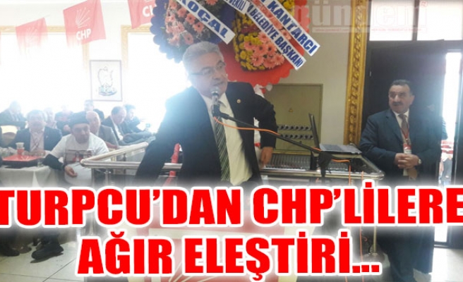 TURPCU'DAN CHP'LİLERE AĞIR ELEŞTİRİ...
