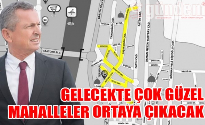 GELECEKTE ÇOK GÜZEL MAHALLELER ORTAYA ÇIKACAK