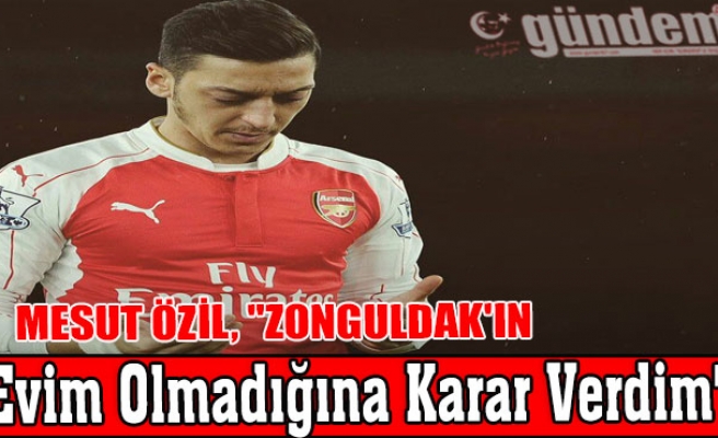 Mesut Özil, "Zonguldak'ın Evim Olmadığına Karar Verdim"