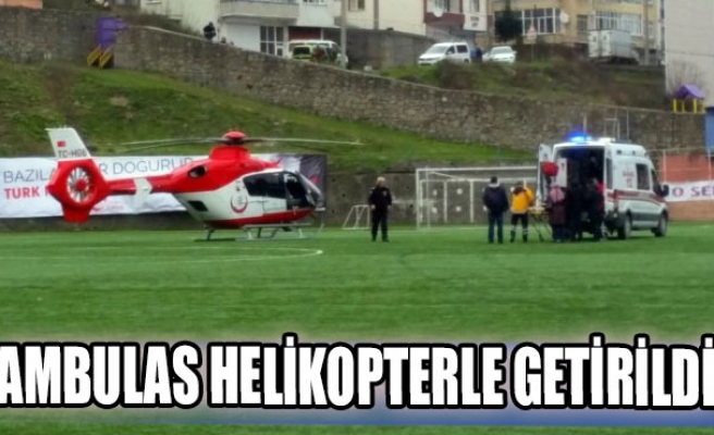 Ambulas helikopterle getirildi