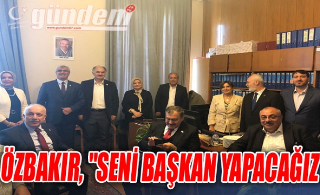 Özbakır, "Seni başkan yapacağız"