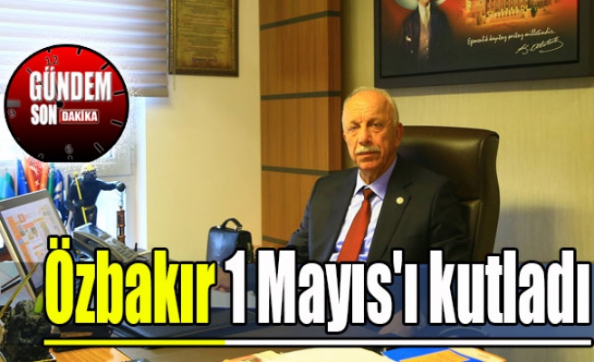 Özbakır 1 Mayıs'ı kutladı