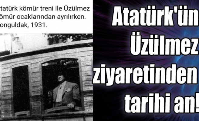 Atatürk'ün Üzülmez ziyaretinden tarihi an!