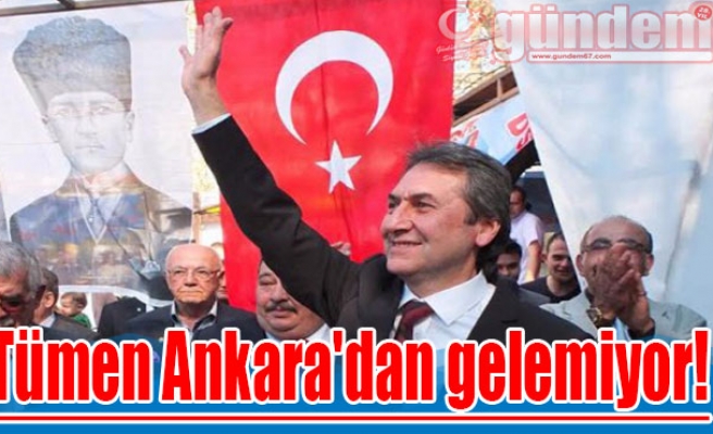 Tümen Ankara'dan gelemiyor!