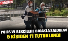POLİS VE BEKÇİLERE BICAKLA SALDIRAN 5 KİŞİDEN 1'İ TUTUKLANDI