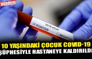 10 YAŞINDAKİ ÇOCUK COVID-19 ŞÜPHESİYLE HASTANEYE...