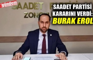 SAADET PARTİSİ KARARINI VERDİ: BURAK EROL'U...