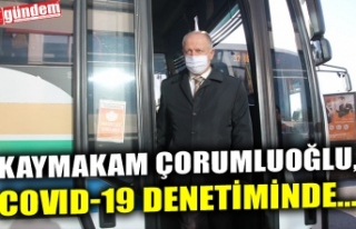 KAYMAKAM ÇORUMLUOĞLU, COVID-19 DENETİMİNDE...