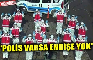 "POLİS VARSA ENDİŞE YOK"