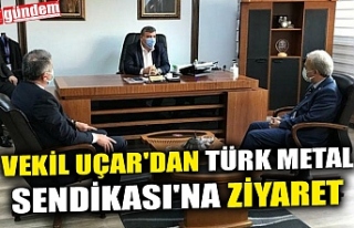 VEKİL UÇAR'DAN TÜRK METAL SENDİKASI'NA...