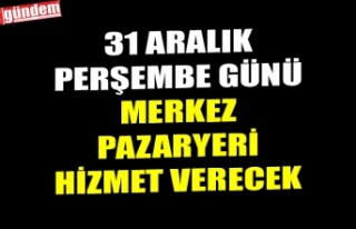 31 ARALIK PERŞEMBE GÜNÜ MERKEZ PAZARYERİ HİZMET...