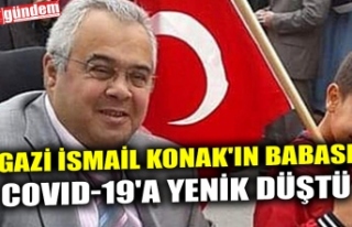 GAZİ İSMAİL KONAK'IN BABASI COVID-19'A...