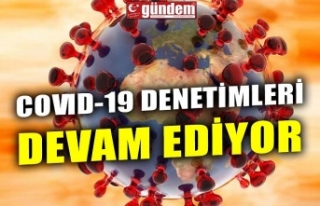 COVID-19 DENETİMLERİ DEVAM EDİYOR