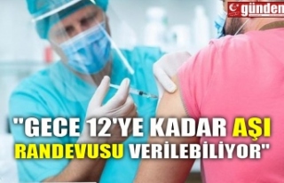 "GECE 12'YE KADAR AŞI RANDEVUSU VERİLEBİLİYOR"