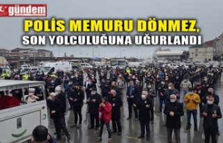 POLİS MEMURU DÖNMEZ, SON YOLCULUĞUNA UĞURLANDI