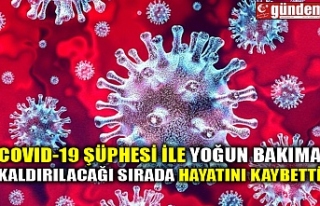 COVID-19 ŞÜPHESİ İLE YOĞUN BAKIMA KALDIRILACAĞI...