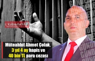 Müteahhit Ahmet Çolak, 3 yıl 4 ay hapis ve 40 bin...