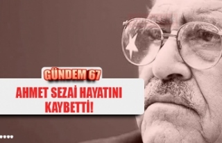 AHMET SEZAİ HAYATINI KAYBETTİ!