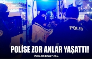 POLİSE ZOR ANLAR YAŞATTI!