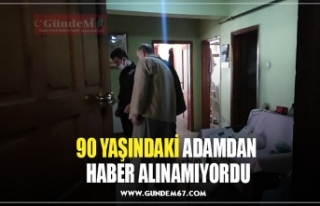 90 YAŞINDAKİ ADAMDAN  HABER ALINAMIYORDU