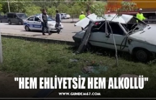 "HEM EHLİYETSİZ HEM ALKOLLÜ"