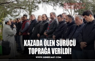 KAZADA ÖLEN SÜRÜCÜ TOPRAĞA VERİLDİ!