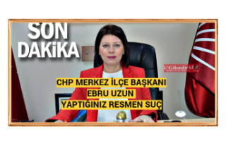 CHP Merkez İlçe Başkanı Ebru Uzun "Yaptığınız...