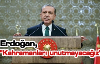 Erdoğan, "Kahramanlarımızı unutmayacağız"