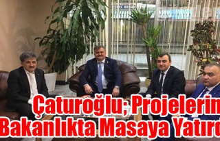 Çaturoğlu; Projelerini Bakanlıkta Masaya Yatırdı