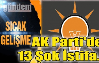 AK Parti'de 13 Şok İstifa...