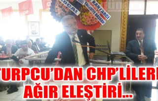 TURPCU'DAN CHP'LİLERE AĞIR ELEŞTİRİ...