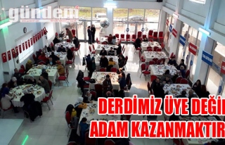 DERDİMİZ ÜYE DEĞİL, ADAM KAZANMAKTIR'