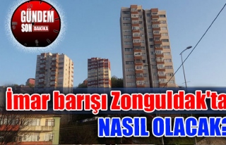 İmar barışı Zonguldak'ta nasıl olacak?