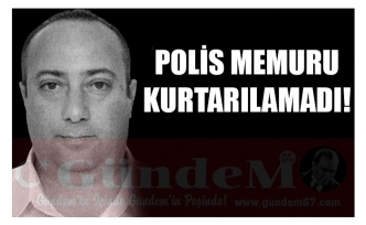 POLİS MEMURU KURTARILAMADI!