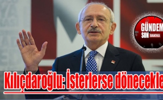 Kılıçdaroğlu: İsterlerse dönecekler