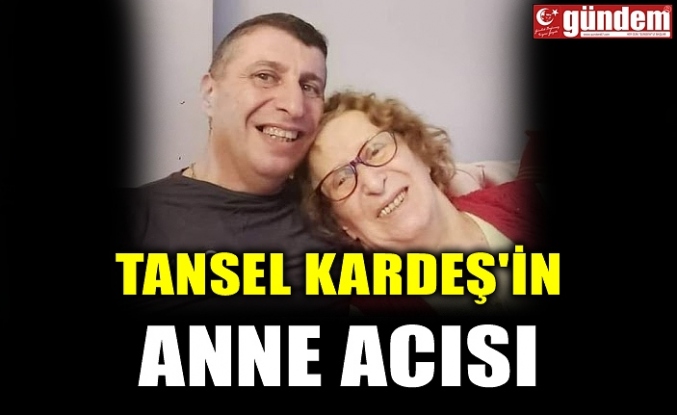 TANSEL KARDEŞ'İN ANNE ACISI
